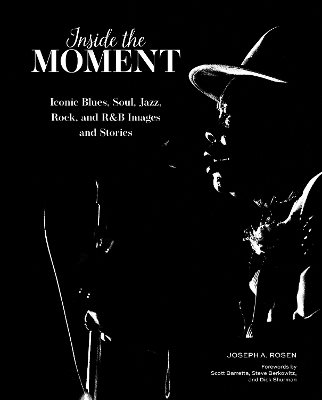 Inside the Moment: Iconic Blues, Soul, Jazz, Rock, and R&B Images and History