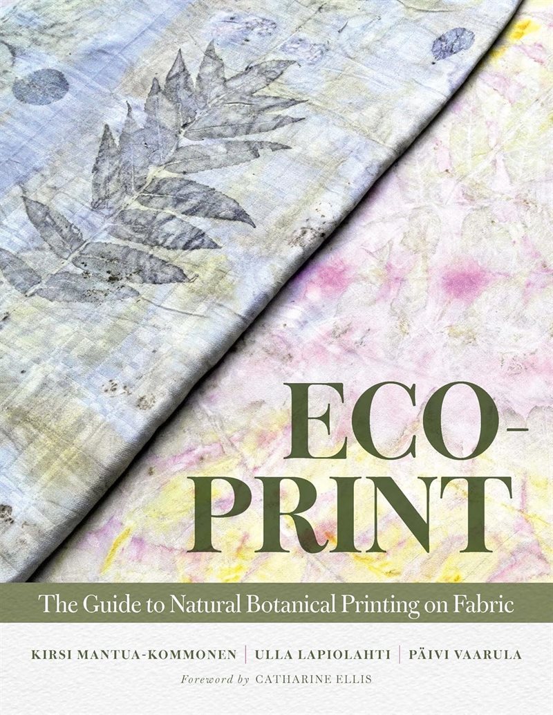 Eco-Print: The Guide to Natural Botanical Printing on Fabric