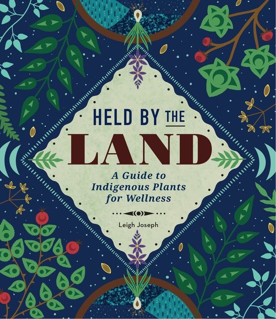 Held By The Land : A Guide to Indigenous Plants for Wellness