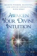 Awaken Your Divine Intuition : Receive Wisdom, Blessings, and Love by Connecting With Spirit