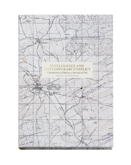 Intelligence and contemporary conflict : communication in diplomacy, statecraft and war