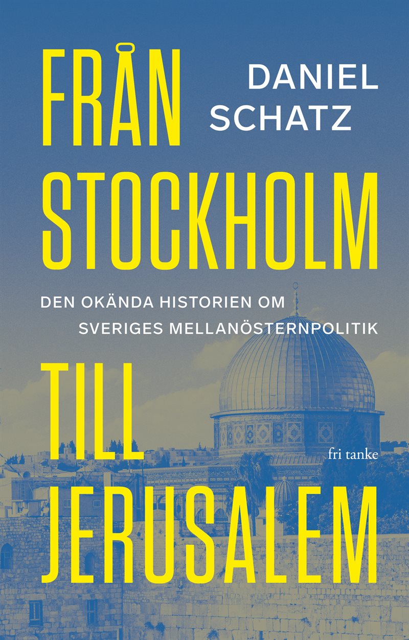 Från Stockholm till Jerusalem : den okända historien om Sveriges Mellanösternpolitik