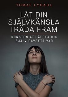 Låt din självkänsla träda fram : konsten att älska dig själv oavsett vad